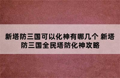 新塔防三国可以化神有哪几个 新塔防三国全民塔防化神攻略